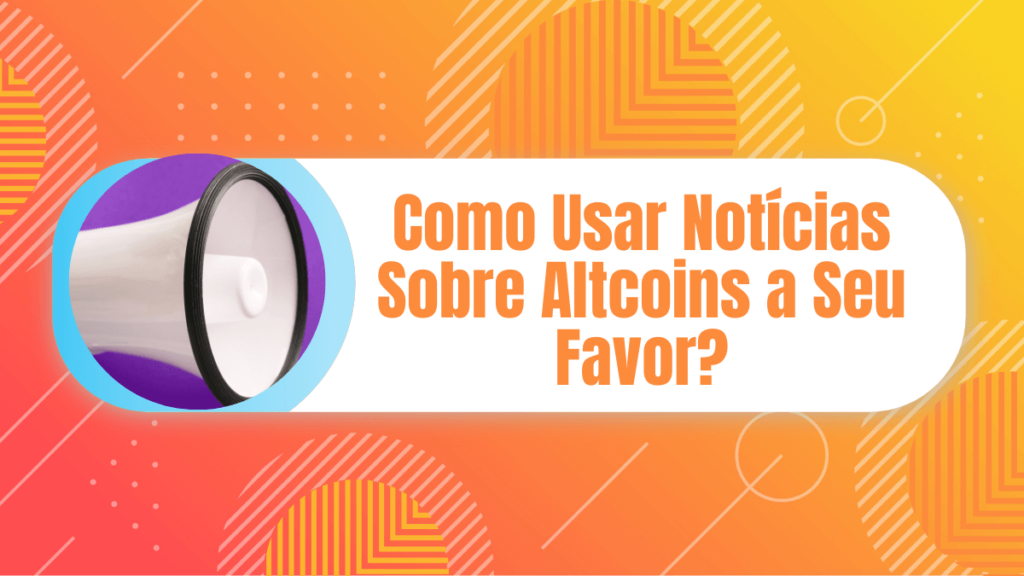 Como Usar Notícias Sobre Altcoins a Seu Favor